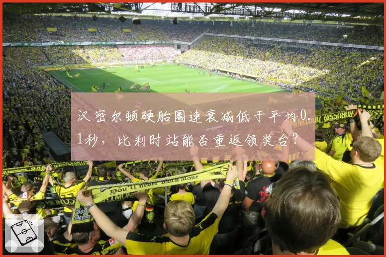 汉密尔顿硬胎圈速衰减低于平均0.1秒，比利时站能否重返领奖台？