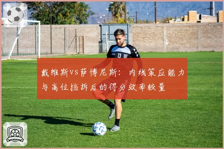 戴维斯vs萨博尼斯：内线策应能力与高位挡拆后的得分效率较量
