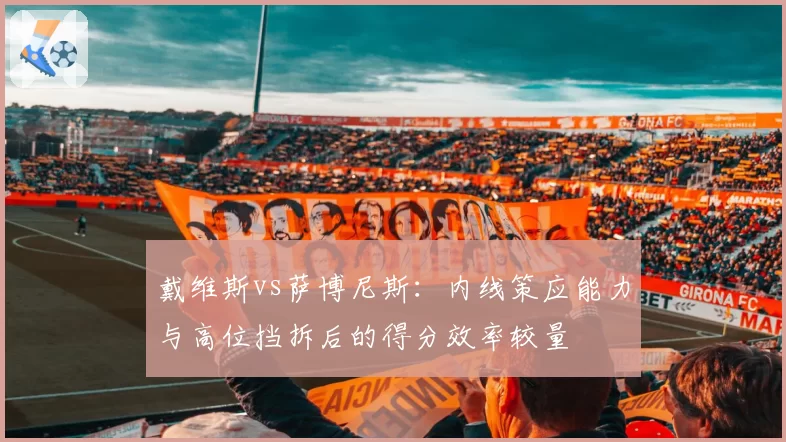 戴维斯vs萨博尼斯：内线策应能力与高位挡拆后的得分效率较量