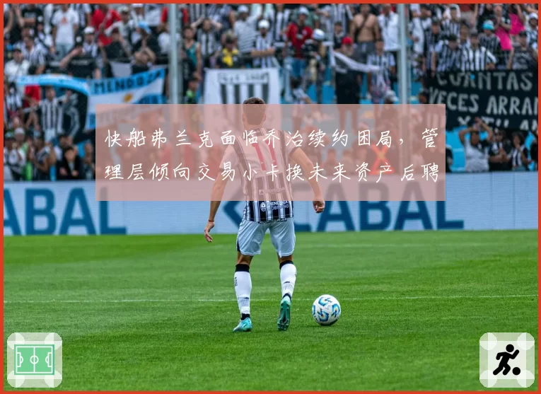 快船弗兰克面临乔治续约困局，管理层倾向交易小卡换未来资产后聘用新主帅