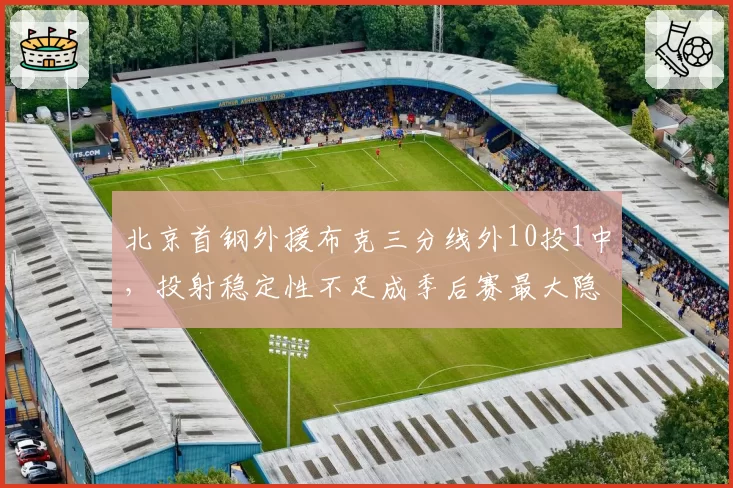 北京首钢外援布克三分线外10投1中,投射稳定性不足成季后赛最大隐患