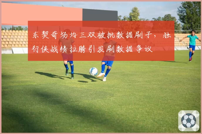 东契奇场均三双被批数据刷子，独行侠战绩拉胯引发刷数据争议