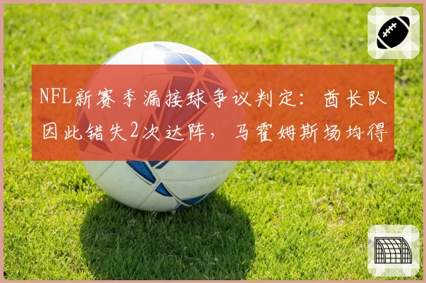 NFL新赛季漏接球争议判定:酋长队因此错失2次达阵,马霍姆斯场均得分下降4.5分
