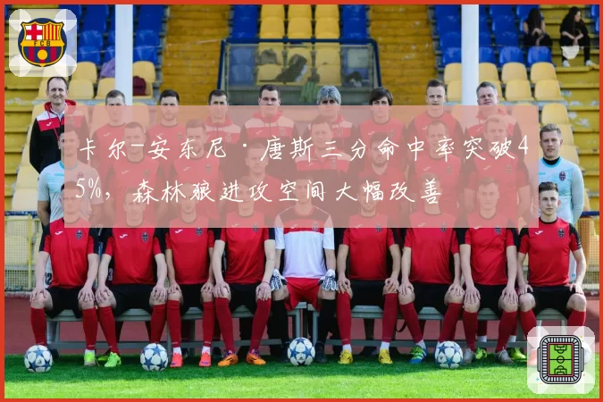 卡尔-安东尼·唐斯三分命中率突破45%，森林狼进攻空间大幅改善