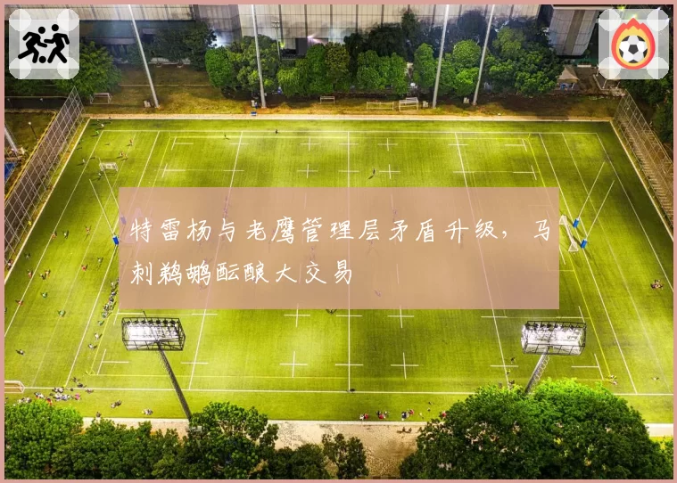特雷杨与老鹰管理层矛盾升级,马刺鹈鹕酝酿大交易