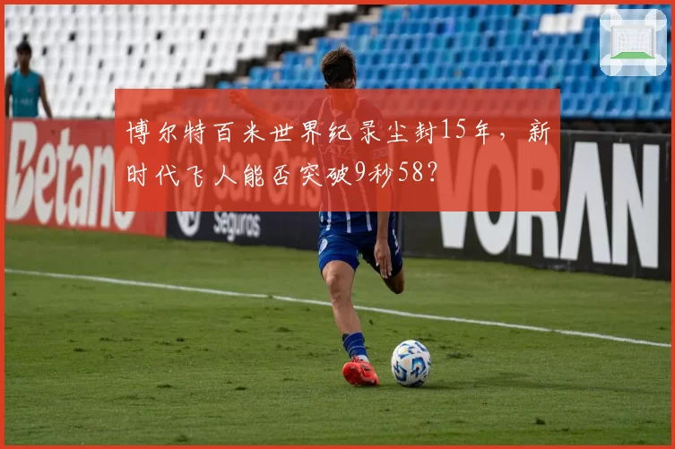 博尔特百米世界纪录尘封15年，新时代飞人能否突破9秒58？