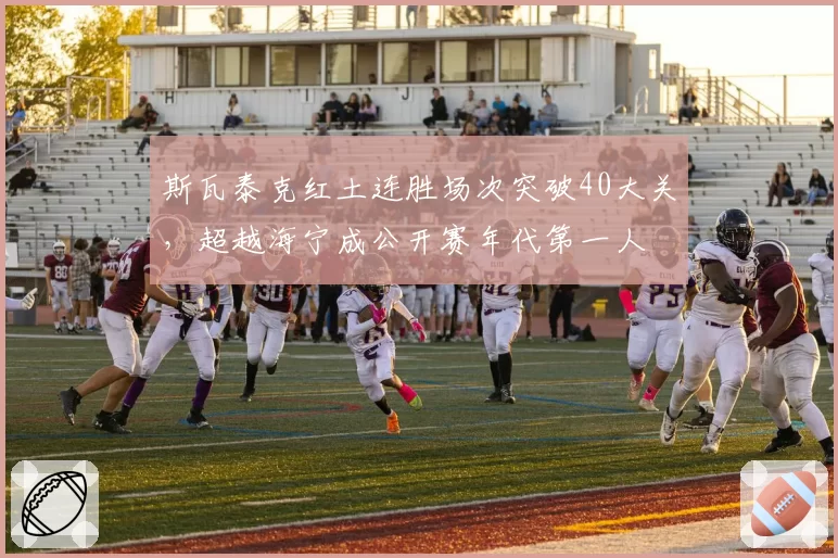 斯瓦泰克红土连胜场次突破40大关，超越海宁成公开赛年代第一人