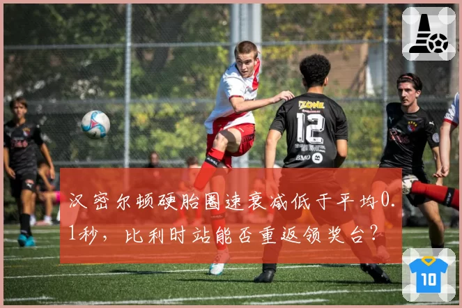 汉密尔顿硬胎圈速衰减低于平均0.1秒，比利时站能否重返领奖台？