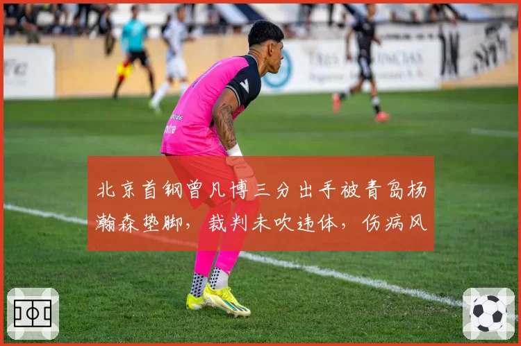 北京首钢曾凡博三分出手被青岛杨瀚森垫脚，裁判未吹违体，伤病风险如何避免？