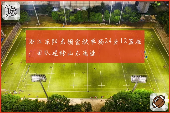 浙江东阳光胡金秋单场24分12篮板，率队逆转山东高速
