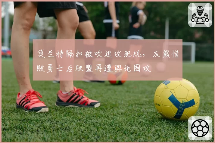 莫兰特隔扣被吹进攻犯规，灰熊惜败勇士后联盟再遭舆论围攻