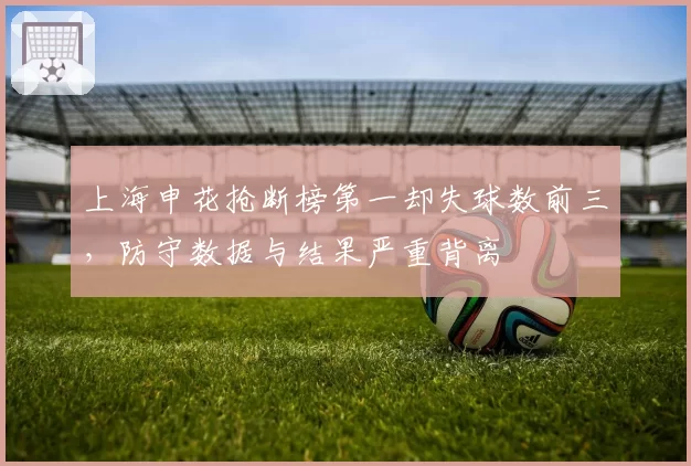 上海申花抢断榜第一却失球数前三，防守数据与结果严重背离